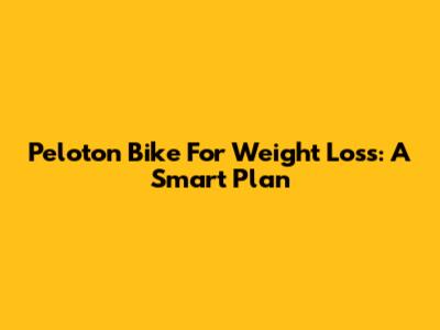 Peloton Bike For Weight Loss: A Smart Plan