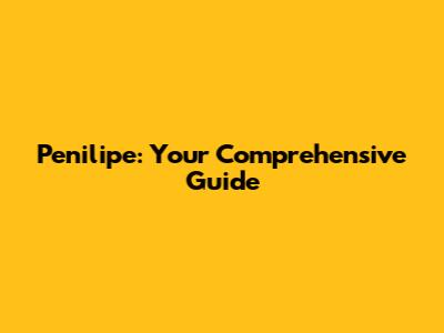 Penilipe: Your Comprehensive Guide