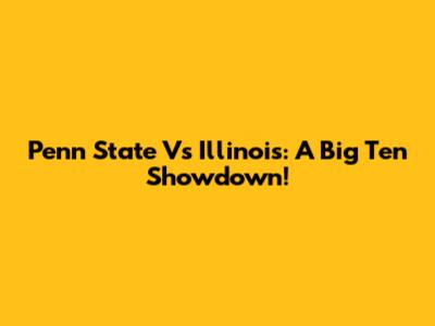 Penn State Vs Illinois: A Big Ten Showdown!