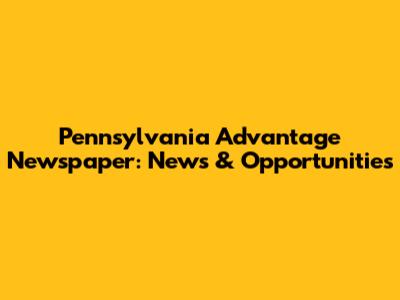 Pennsylvania Advantage Newspaper: News & Opportunities