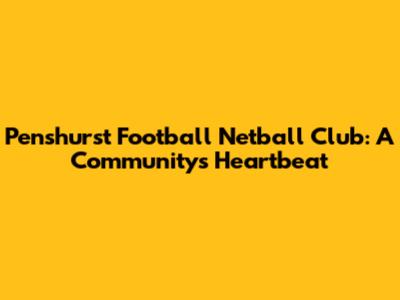 Penshurst Football Netball Club: A Community's Heartbeat