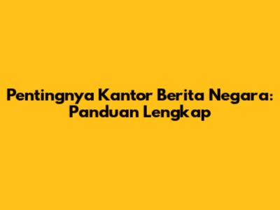 Pentingnya Kantor Berita Negara: Panduan Lengkap