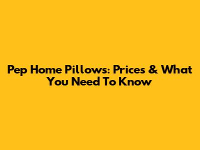 Pep Home Pillows: Prices & What You Need To Know