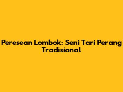 Peresean Lombok: Seni Tari Perang Tradisional