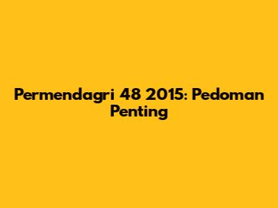 Permendagri 48 2015: Pedoman Penting