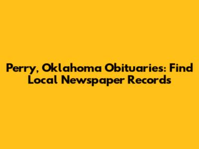 Perry, Oklahoma Obituaries: Find Local Newspaper Records