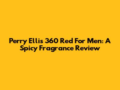 Perry Ellis 360 Red For Men: A Spicy Fragrance Review