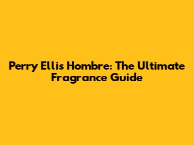 Perry Ellis Hombre: The Ultimate Fragrance Guide