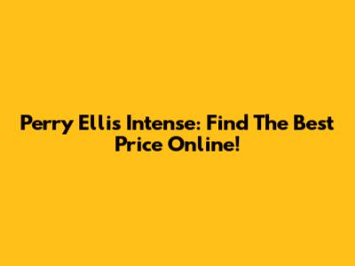 Perry Ellis Intense: Find The Best Price Online!