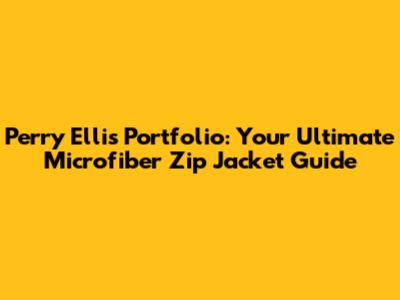 Perry Ellis Portfolio: Your Ultimate Microfiber Zip Jacket Guide