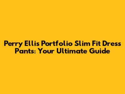 Perry Ellis Portfolio Slim Fit Dress Pants: Your Ultimate Guide