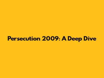 Persecution 2009: A Deep Dive