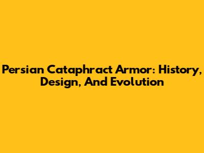 Persian Cataphract Armor: History, Design, And Evolution
