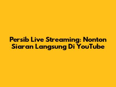 Persib Live Streaming: Nonton Siaran Langsung Di YouTube