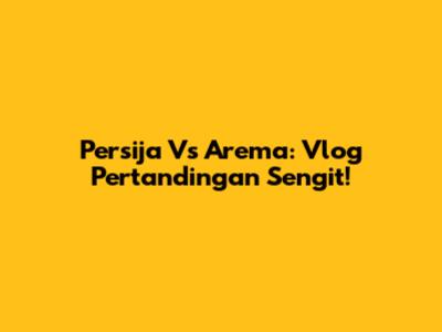 Persija Vs Arema: Vlog Pertandingan Sengit!