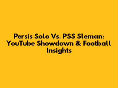 Persis Solo Vs. PSS Sleman: YouTube Showdown & Football Insights