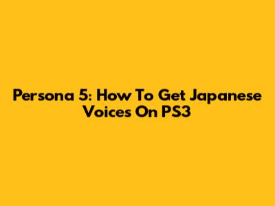 Persona 5: How To Get Japanese Voices On PS3