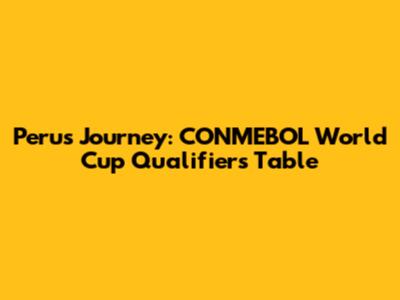Peru's Journey: CONMEBOL World Cup Qualifiers Table