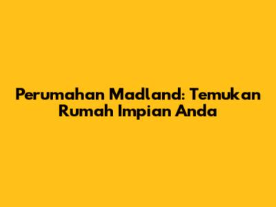 Perumahan Madland: Temukan Rumah Impian Anda
