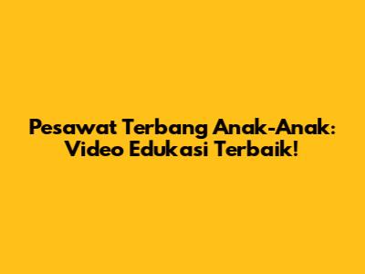 Pesawat Terbang Anak-Anak: Video Edukasi Terbaik!