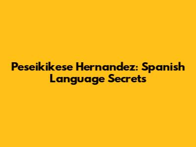Peseikikese Hernandez: Spanish Language Secrets