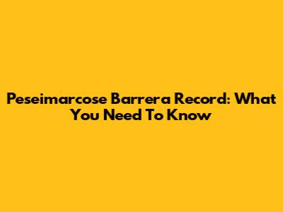 Peseimarcose Barrera Record: What You Need To Know