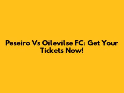 Peseiro Vs Oilevilse FC: Get Your Tickets Now!