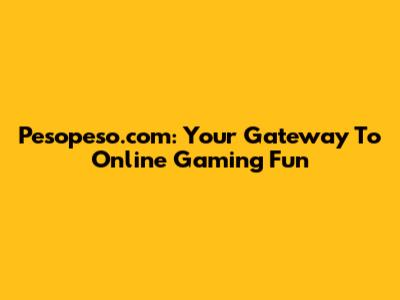 Pesopeso.com: Your Gateway To Online Gaming Fun