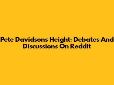 Pete Davidson's Height: Debates And Discussions On Reddit
