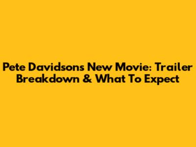 Pete Davidson's New Movie: Trailer Breakdown & What To Expect