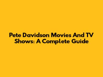 Pete Davidson Movies And TV Shows: A Complete Guide