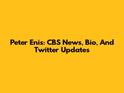 Peter Enis: CBS News, Bio, And Twitter Updates
