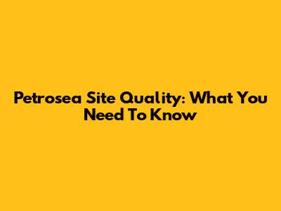Petrosea Site Quality: What You Need To Know