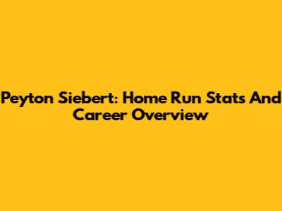 Peyton Siebert: Home Run Stats And Career Overview