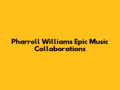 Pharrell Williams' Epic Music Collaborations