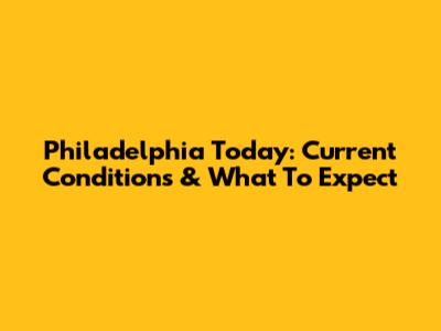 Philadelphia Today: Current Conditions & What To Expect