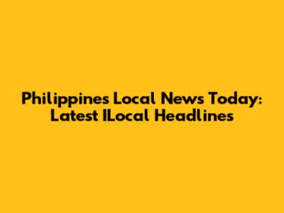 Philippines Local News Today: Latest ILocal Headlines