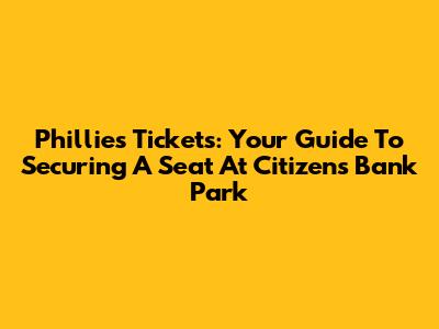 Phillies Tickets: Your Guide To Securing A Seat At Citizens Bank Park
