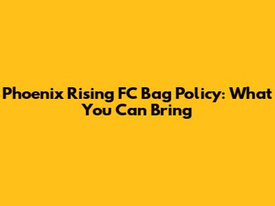 Phoenix Rising FC Bag Policy: What You Can Bring