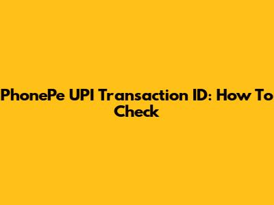 PhonePe UPI Transaction ID: How To Check