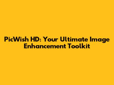 PicWish HD: Your Ultimate Image Enhancement Toolkit