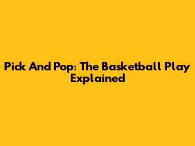 Pick And Pop: The Basketball Play Explained
