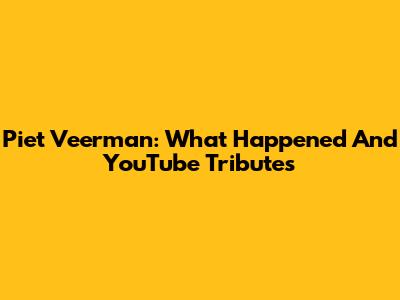 Piet Veerman: What Happened And YouTube Tributes