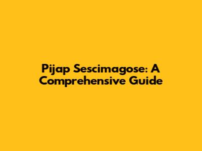Pijap Sescimagose: A Comprehensive Guide