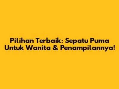 Pilihan Terbaik: Sepatu Puma Untuk Wanita & Penampilannya!