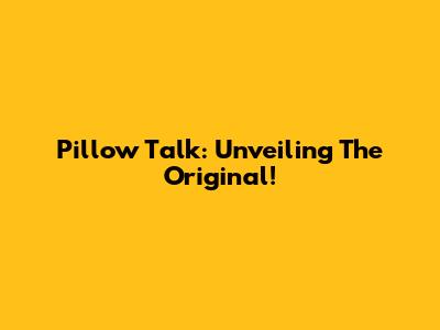 Pillow Talk: Unveiling The Original!