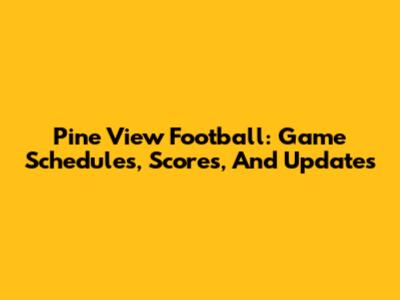 Pine View Football: Game Schedules, Scores, And Updates