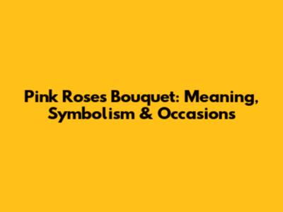 Pink Roses Bouquet: Meaning, Symbolism & Occasions
