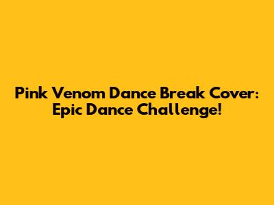 Pink Venom Dance Break Cover: Epic Dance Challenge!