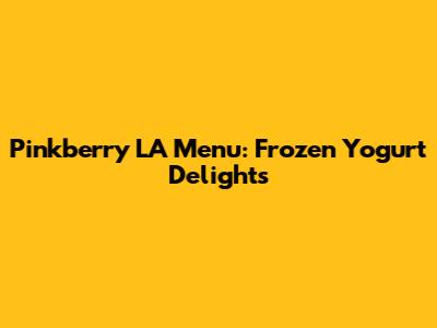 Pinkberry LA Menu: Frozen Yogurt Delights
